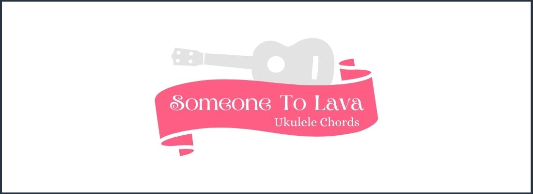 Someone to Lava Ukulele Chords
