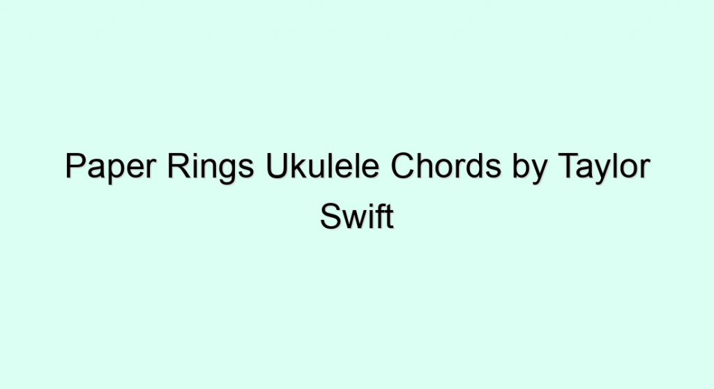 Paper Rings Ukulele Chords by Taylor Swift Ukulele chords and tabs
